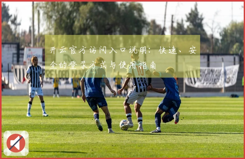 开云官方访问入口说明：快速、安全的登录方式与使用指南