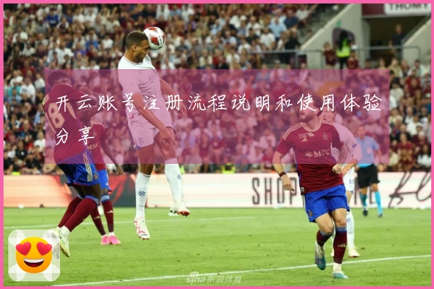 开云账号注册流程说明和使用体验分享