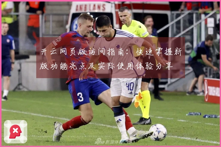 开云网页版访问指南:快速掌握新版功能亮点及实际使用体验分享