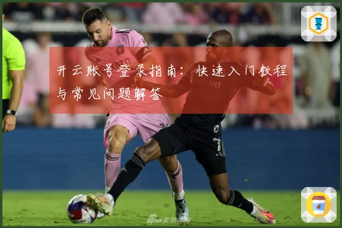 开云账号登录指南：快速入门教程与常见问题解答