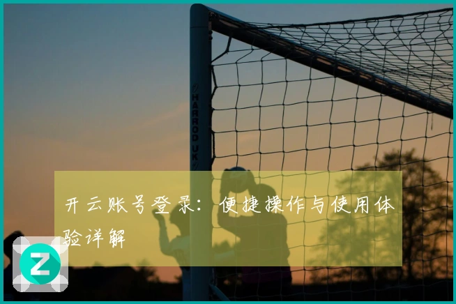 开云账号登录:便捷操作与使用体验详解