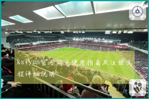 kaiyun官方站点使用指南及注册流程详细说明