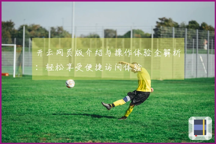 开云网页版介绍与操作体验全解析：轻松享受便捷访问体验