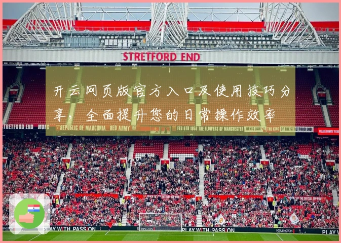 开云网页版官方入口及使用技巧分享,全面提升您的日常操作效率