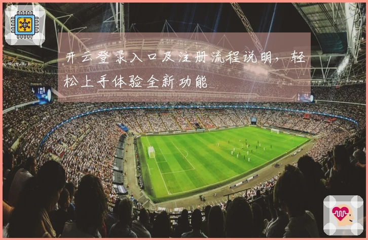 开云登录入口及注册流程说明，轻松上手体验全新功能