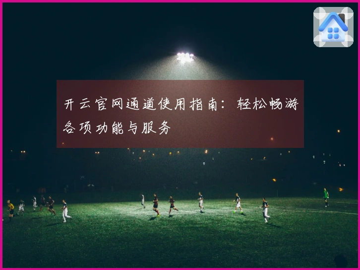 开云官网通道使用指南：轻松畅游各项功能与服务