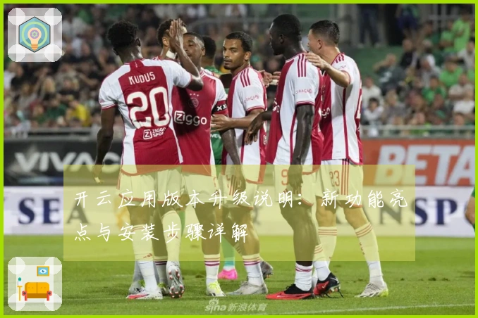 开云应用版本升级说明：新功能亮点与安装步骤详解