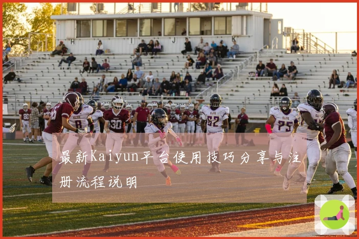 最新Kaiyun平台使用技巧分享与注册流程说明