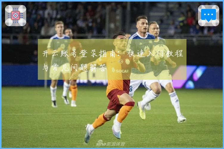 开云账号登录指南：快速入门教程与常见问题解答
