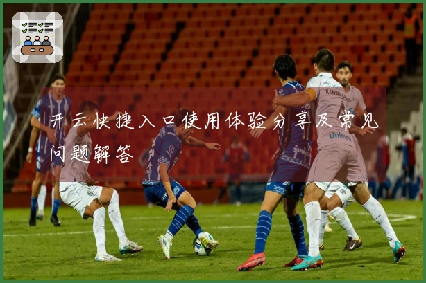 开云快捷入口使用体验分享及常见问题解答