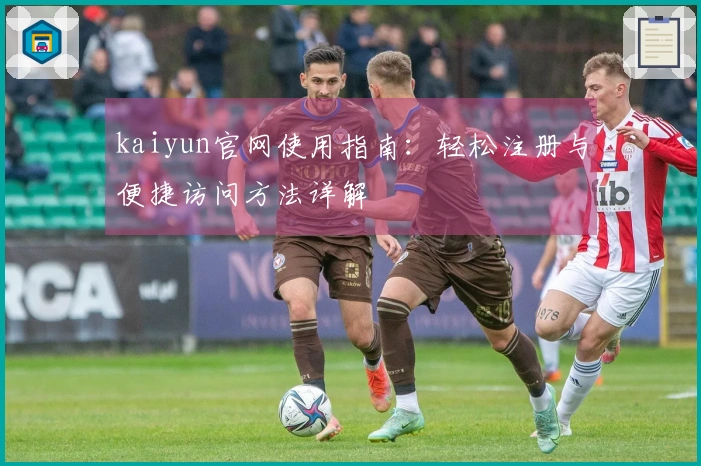 kaiyun官网使用指南：轻松注册与便捷访问方法详解