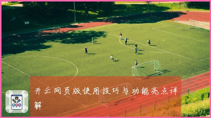 开云网页版使用技巧与功能亮点详解