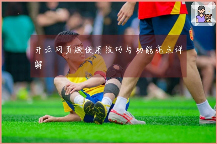 开云网页版使用技巧与功能亮点详解