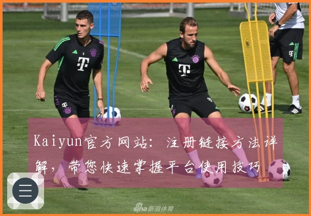 Kaiyun官方网站：注册链接方法详解，带您快速掌握平台使用技巧
