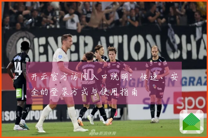 开云官方访问入口说明：快速、安全的登录方式与使用指南