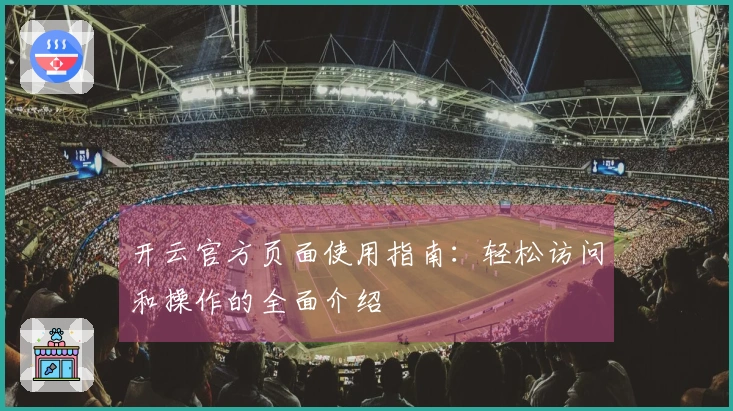 开云官方页面使用指南：轻松访问和操作的全面介绍