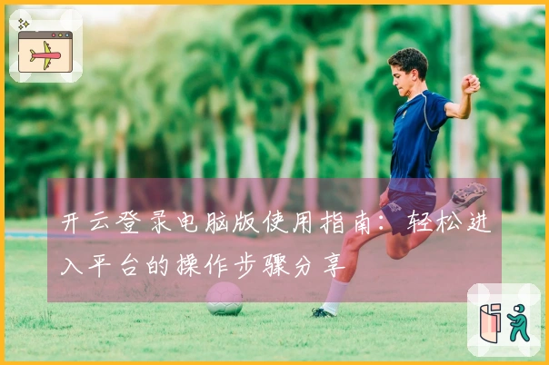 开云登录电脑版使用指南：轻松进入平台的操作步骤分享