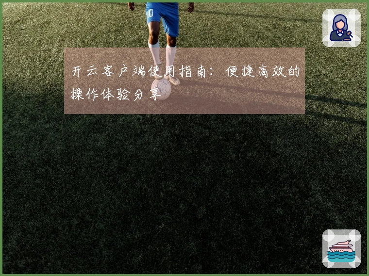 开云客户端使用指南:便捷高效的操作体验分享