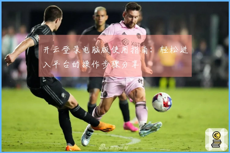 开云登录电脑版使用指南：轻松进入平台的操作步骤分享