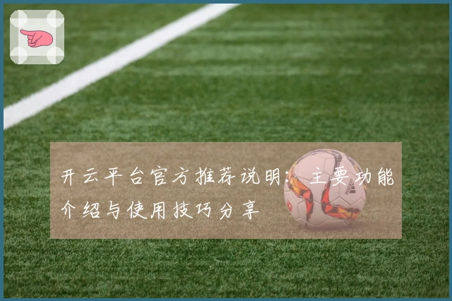 开云平台官方推荐说明：主要功能介绍与使用技巧分享