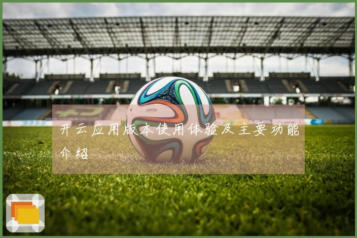 开云应用版本使用体验及主要功能介绍