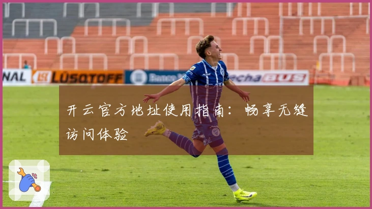开云官方地址使用指南：畅享无缝访问体验